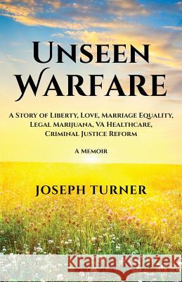 Unseen Warfare: A Story of Liberty, Love, Marriage Equality, Legal Marijuana, VA Healthcare, Criminal Justice Reform Turner, Joseph 9780997065725