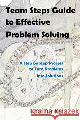Team Steps Guide to Effective Problem Solving: A Step by Step Process to Turn Problems into Solutions Lisa Turner 9780997072310