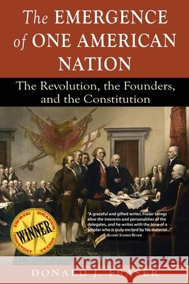 The Emergence of One American Nation: The Revolution, the Founders, and the Constitution Donald J. Fraser Dotti J. Albertine Dotti Albertine 9780997080506 Fraser & Associates