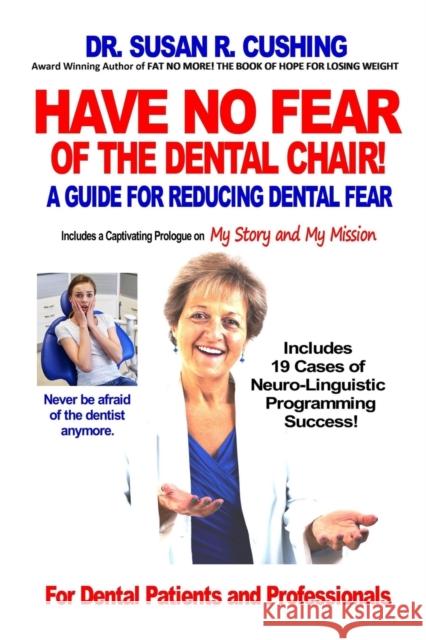 Have No Fear of the Dental Chair: A Guide for Reducing Dental Fear Susan R. Cushing 9780997083101 