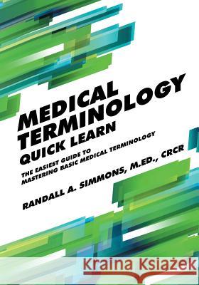 Medical Terminology Quick Learn: The Easiest Guide to Mastering Basic Medical Terminology Randall Simmons 9780997087420 Quick Learn Guides