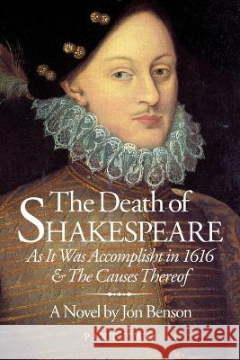 The Death of Shakespeare Part Two: As it was accomplisht in 1616 and the causes thereof Jon Benson   9780997089929 Nedward, LLC