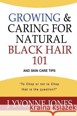 Growing & Caring for Natural Black Hair 101: And Skin Care Tips J. Yvonne Jones 9780997091007 Caring 4 Natural Black Hair