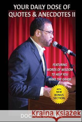 Your Daily Dose of Quotes & Anecdotes II: : Featuring WORDS of WISDOM to Help You MAKE the GRADE - With BONUS SECTION Lee, Doctor Bob 9780997094831 Bob Lee Enterprises