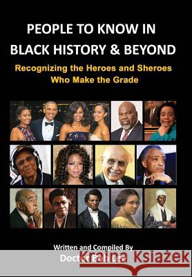 People to Know in Black History & Beyond: Recognizing the Heroes and Sheroes Who Make the Grade Lee, Doctor Bob 9780997094879 Bob Lee Enterprises