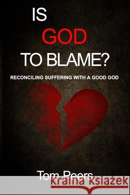 Is God to Blame?: Reconciling Suffering with a Good God Tom Peers 9780997099805