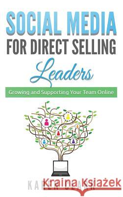 Social Media for Direct Selling Leaders: Growing and Supporting Your Team Online Karen Clark 9780997101652