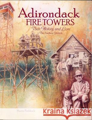 Adirondack Fire Towers: Their History and Lore the Southern Districts Martin Podskoch 9780997101904 Podskoch Press