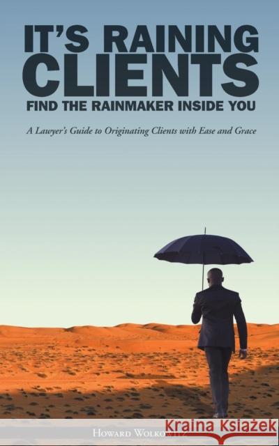 It's Raining Clients: Find the Rainmaker Inside You Howard Wolkowitz 9780997104202 Howard S Wolkowitz LLC