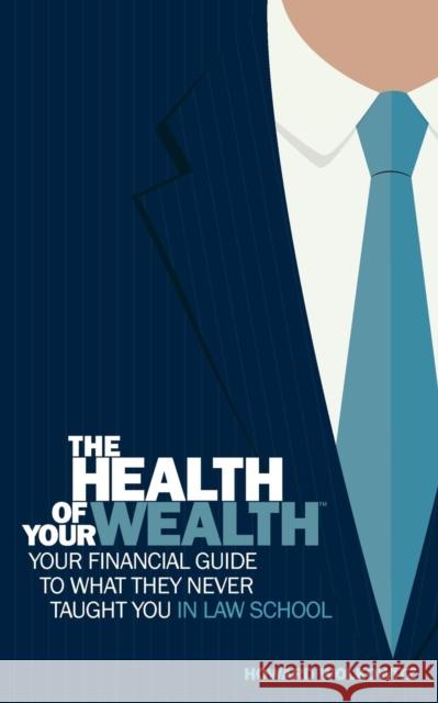 The Health of Your Wealth: Your Financial Guide to What They Never Taught You in Law School S. Wolkowitz Howard 9780997104219 Howard S Wolkowitz LLC