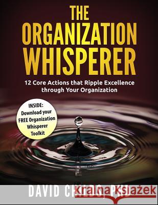 The Organization Whisperer: 12 Core Actions that Ripple Excellence through Your Organization Childs, David 9780997109405 David Childs