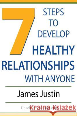 7 Steps to Develop Healthy Relationships With Anyone Justin, James 9780997112603