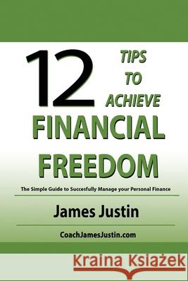 12 Tips to Achieve Financial Freedom: The Simple Guide to Successfully Manage your Personal Finance Justin, James 9780997112627