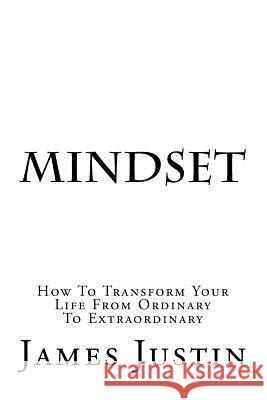 Mindset: How To Transform Your Life From Ordinary To Extraordinary Justin, James 9780997112658