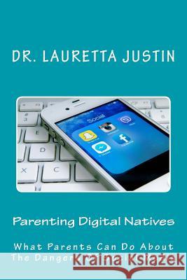 Parenting Digital Natives: What Parents Can Do About The Dangers Of Social Media Justin, Lauretta 9780997112665