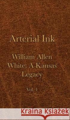 Arterial Ink: William Allen White a Kansas Legacy Vol 1 Curtis Becker Kerry Moyer Marcia Lawrence 9780997114249 Kellogg Press