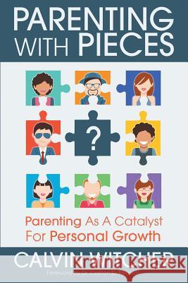 Parenting with Pieces: Parenting as a Catalyst for Personal Growth Calvin Witcher 9780997115116 Witcher Publishing Group