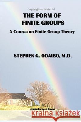 The Form of Finite Groups: A Course on Finite Group Theory Stephen G. Odaib 9780997116304 Symmetry Seed Books