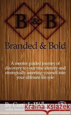 Branded And Bold: A mentor guided journey of discovery to your true identity and strategically asserting yourself into your ultimate lif Walker, Curtis Lee 9780997116816