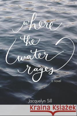 Where the Water Rages Jacquelyn Sill 9780997117677