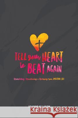 Tell Your Heart to Beat Again: Resuscitating, Repositioning and Renewing Your Spiritual Life Joanne Ellison 9780997124323 Drawing Near to God Ministries