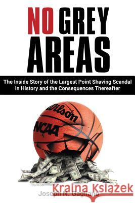 No Grey Areas: The Inside Story of the Largest Point Shaving Scandal in History and the Consequences Thereafter Joseph N. Gagliano 9780997124811