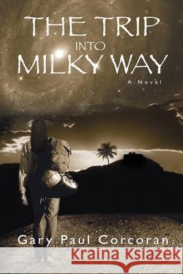 The Trip Into Milky Way Gary Paul Corcoran 9780997126518