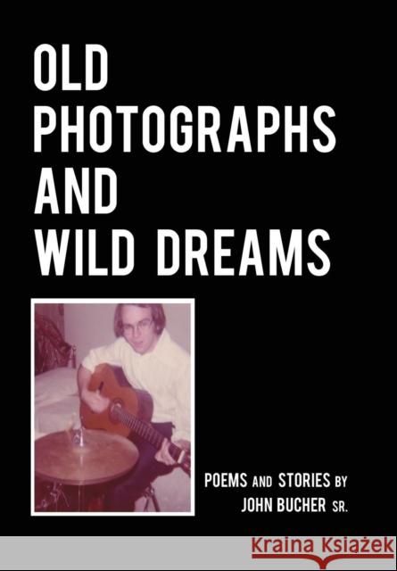 Old Photographs and Wild Dreams John K Bucher 9780997129786