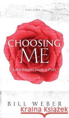 Choosing Me: Love Letters from a Poet, Volume 1 Bill Weber Cynthia Becker 9780997131703