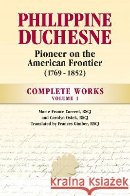 Philippine Duchesne, Pioneer on the American Frontier (1769-1852) Volume 1: Complete Works Rscj Marie Carreel Rscj Carolyn Osiek Rscj Frances Gimber 9780997132946 Society of the Sacred Heart