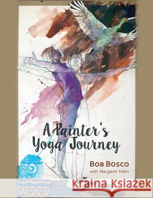 A Painter's Yoga Journey Bob Bosco Margaret Hahn 9780997133226 Pony Creek Press