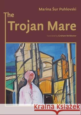 The Trojan Mare Marina Sur Puhlovski, Irena Stanic Rasin, Graham McMaster 9780997133394 Perlina Press