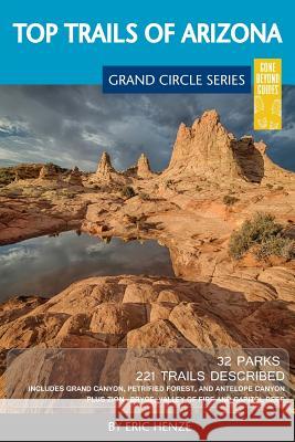 Top Trails of Arizona: Includes Grand Canyon, Petrified Forest, Monument Valley, Vermilion Cliffs, Havasu Falls, Antelope Canyon, and Slide R Eric Henze 9780997137033