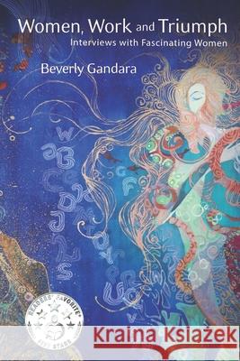 Women, Work and Triumph: Interviews with Fascinating Women Beverly Gandara 9780997140651 Beverly Gandara