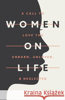 Women on Life: A Call to Love the Unborn, Unloved, & Neglected Trillia Newbell 9780997140903