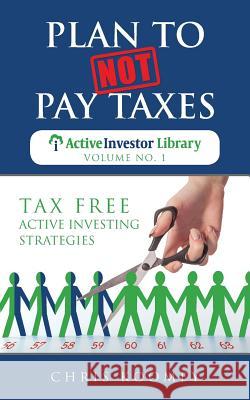 Plan to Not Pay Taxes: Tax Free Active Investing Strategies Chris Koomey 9780997144215 Business Godfather LLC