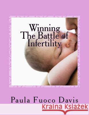 Winning The Battle of Infertility: A step-by-step strategy for beating infertility Davis, Paula Fuoco 9780997145960 Paula Davis