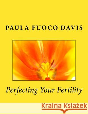 Perfecting Your Fertility Paula Fuoco Davis 9780997145977 Paula Davis