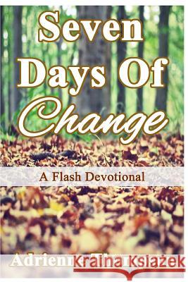 Seven Days of Change: A Flash Devotional Adrienne Thompson 9780997146127 Pink Cashmere Publishing Company