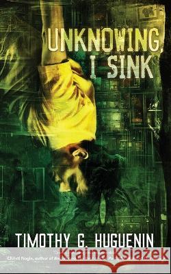Unknowing, I Sink: a strange and horrifying novella Timothy G. Huguenin 9780997147452 Timothy G. Huguenin