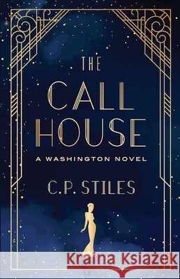 The Call House: A Washington Novel C. P. Stiles 9780997148947
