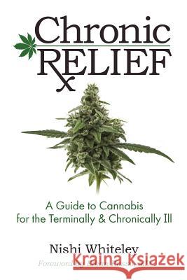 Chronic Relief: A Guide to Cannabis for the Terminally & Chronically Ill Nishi Whiteley Ethan Russo 9780997149104 Alivio LLC