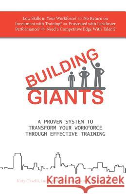 Building Giants: A Proven System to Transform Your Workforce Through Effective Training Katy Caselli 9780997153422