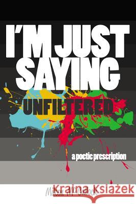 I'm Just Saying, Unfiltered: A Poetic Prescription Milton McCulloch John-Mark McLeod Evelyn Bethune 9780997154825