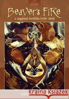 Beaver's Fire: A Regional Portfolio (1970-2010) George Venn 9780997154948