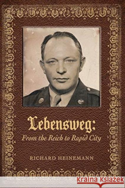 Lebensweg: From the Reich to Rapid City Richard Heinemann, Richard T Heinemann 9780997154962 Trillium Memory Books