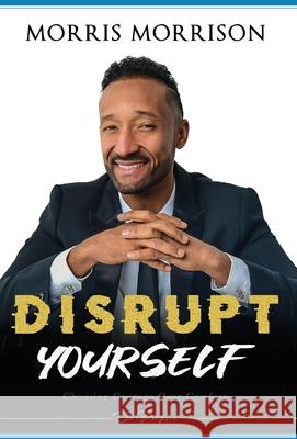 Disrupt Yourself: Choosing Courage Over Comfort, On Purpose Morris Morrison 9780997158243 Windmill Park Media