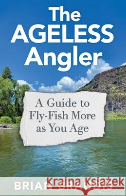 The Ageless Angler Brian Braudis 9780997160437