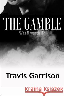 The Gamble: Was It Worth It? Travis Garrison 9780997160956