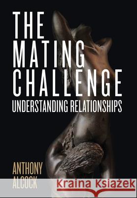 The Mating Challenge: Understanding Relationships Anthony Alcock 9780997162240